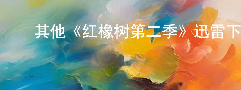 陈安慧的动漫综艺大全,其他《红橡树第二季》迅雷下载/在线观看/百度云-都市/情感-美剧天堂